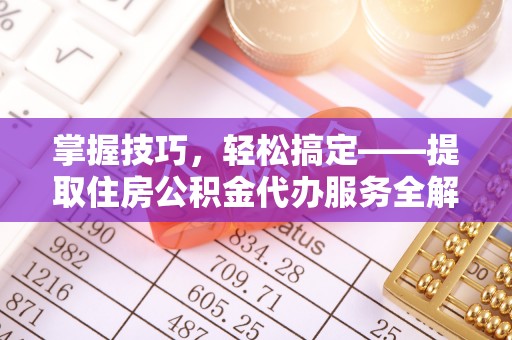 沂水掌握技巧，轻松搞定——提取住房公积金代办服务全解析