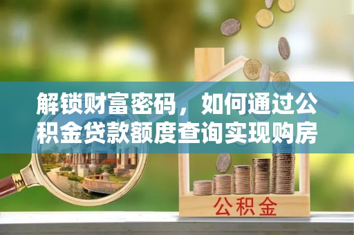 阿莲解锁财富密码，如何通过公积金贷款额度查询实现购房梦想