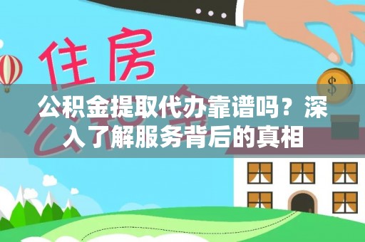 许昌公积金提取代办靠谱吗？深入了解服务背后的真相