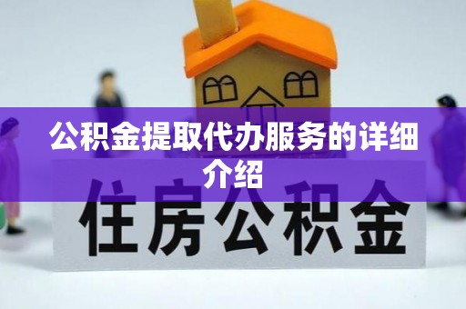内乡公积金提取代办服务的详细介绍